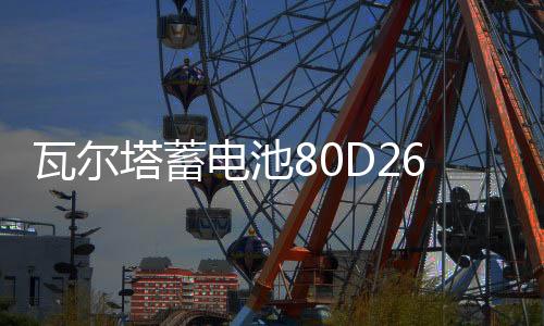 瓦尔塔蓄电池80D26L/R江淮瑞风S5宾悦金杯大海狮原装70AH汽车电瓶